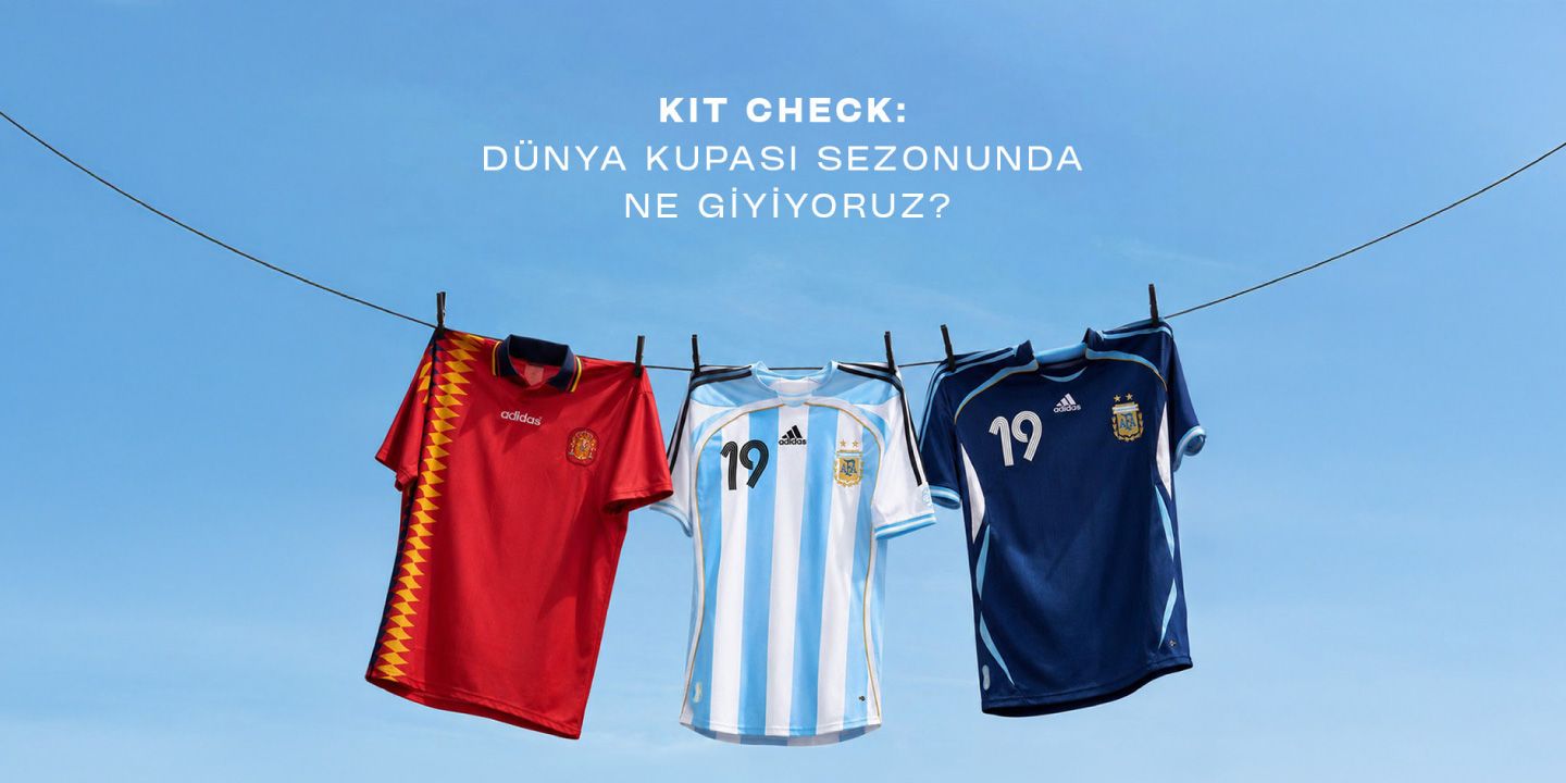Kit Check: Dünya Kupası sezonunda ne giyiyoruz?